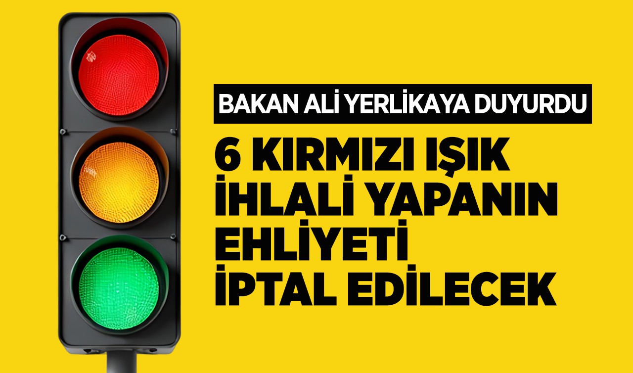 Bakan Ali Yerlikaya duyurdu: 6. kez kırmızı ışık ihlalinde ehliyet iptal edilecek