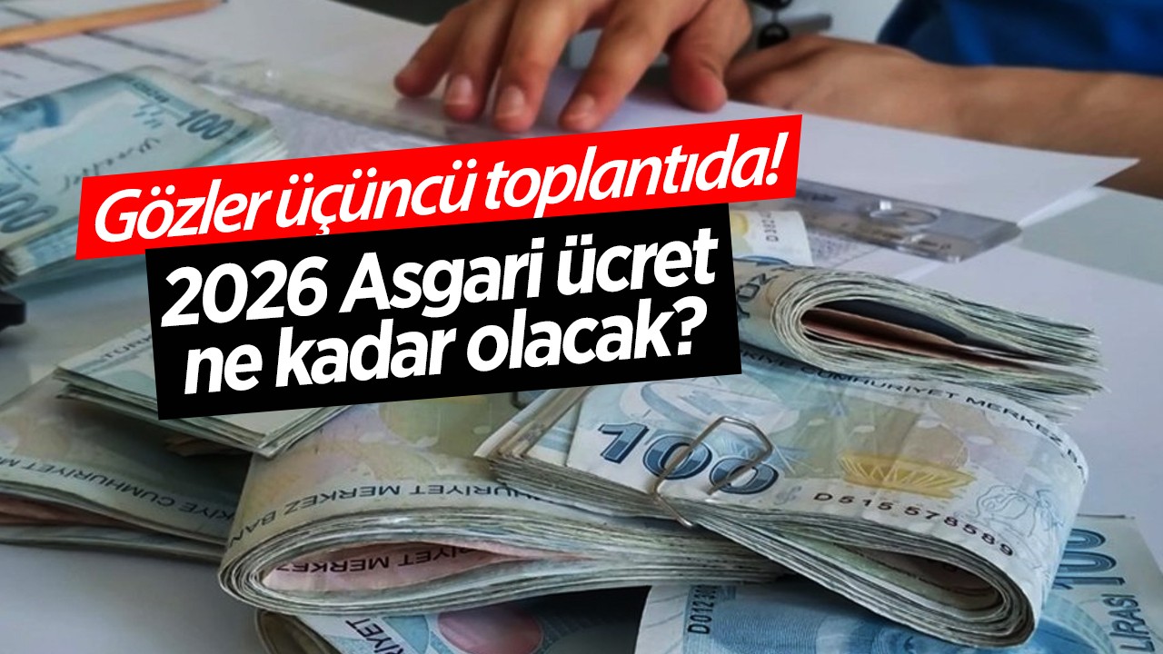 Gözler üçüncü toplantıda! 2026 Asgari ücret ne kadar olacak?
