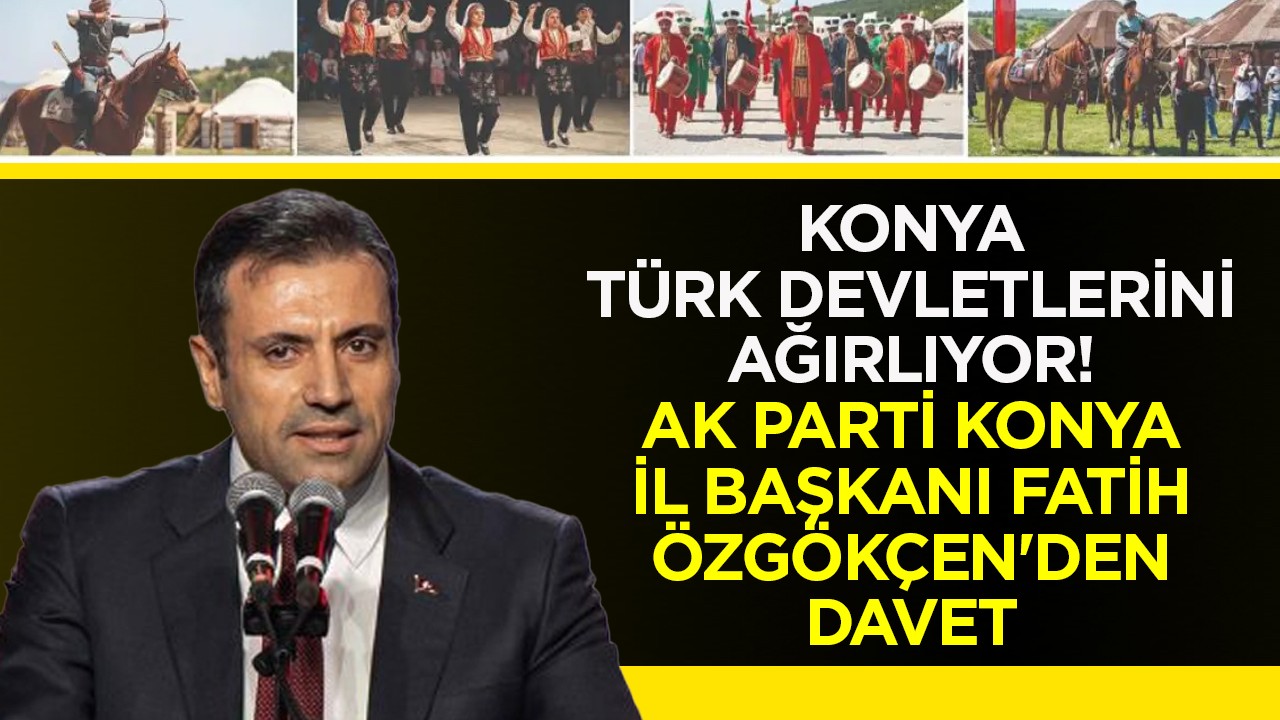 Konya Türk Devletlerini ağırlıyor! AK Parti Konya İl Başkanı Fatih Özgökçen'den davet