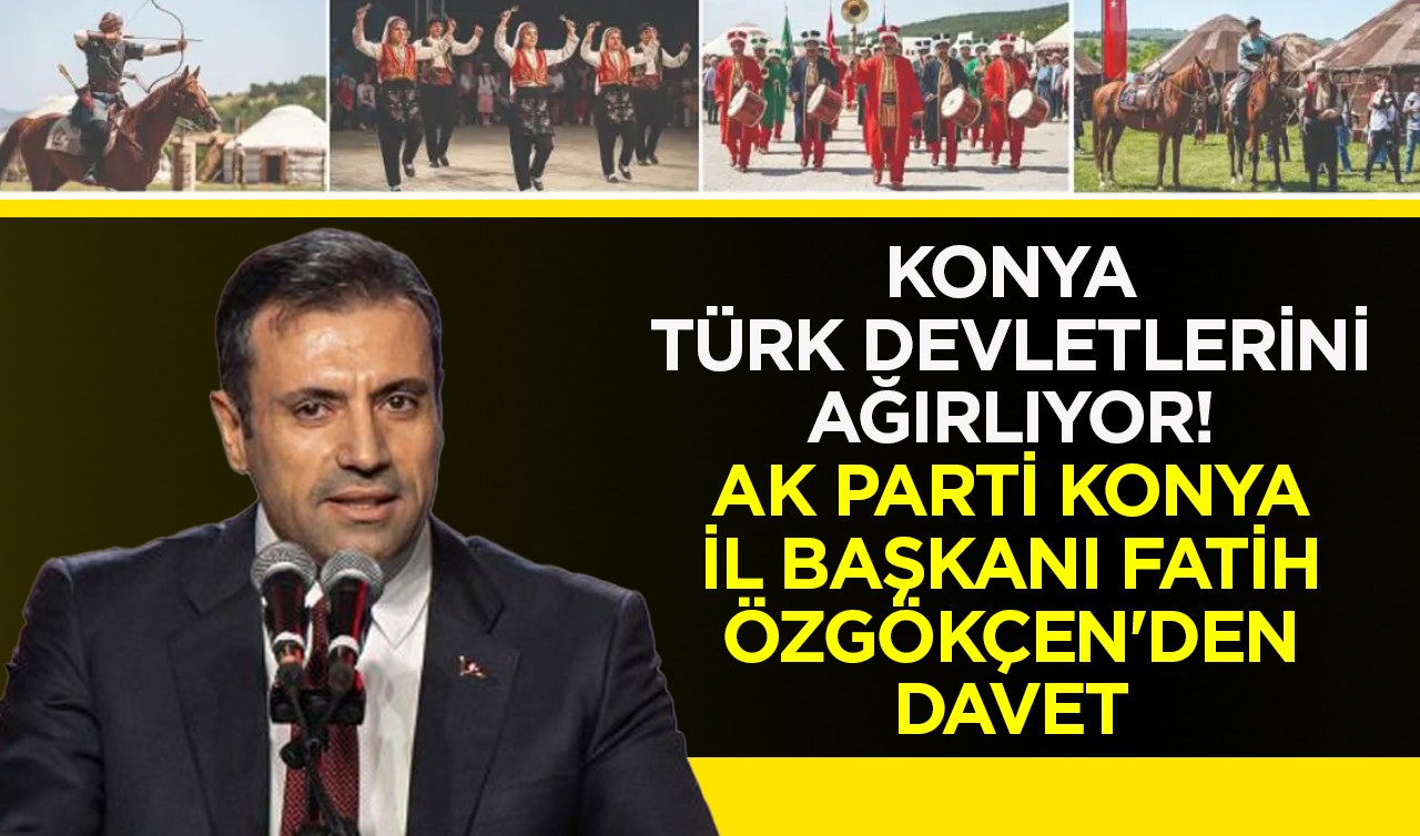 Konya Türk Devletlerini ağırlıyor! AK Parti Konya İl Başkanı Fatih Özgökçen'den davet