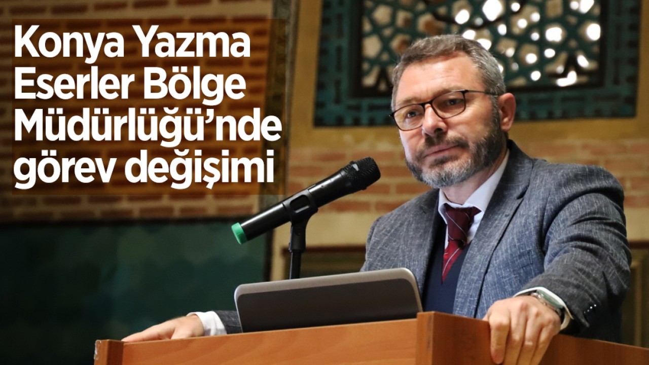 Konya Yazma Eserler Bölge Müdürlüğü’nde görev değişimi