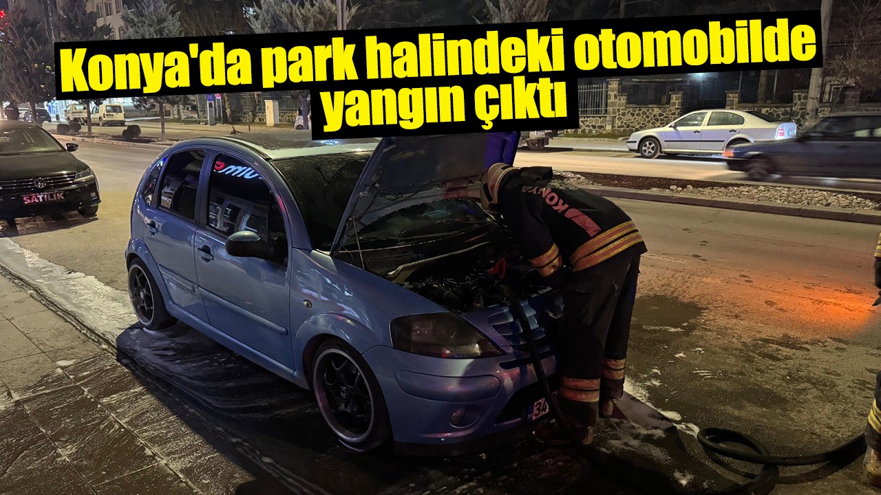 Konya'da park halindeki otomobilde yangın çıktı