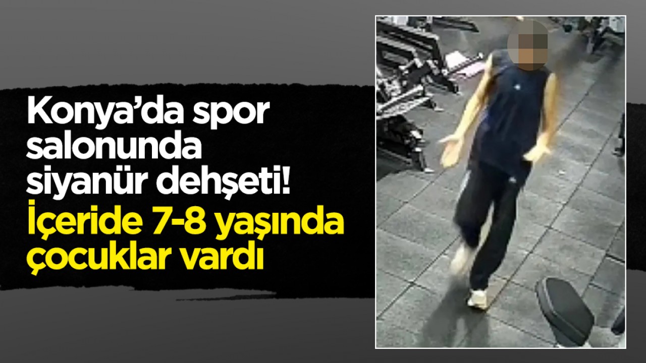 Konya’da spor salonunda siyanür dehşeti! İçeride 7-8 yaşında çocuklar vardı