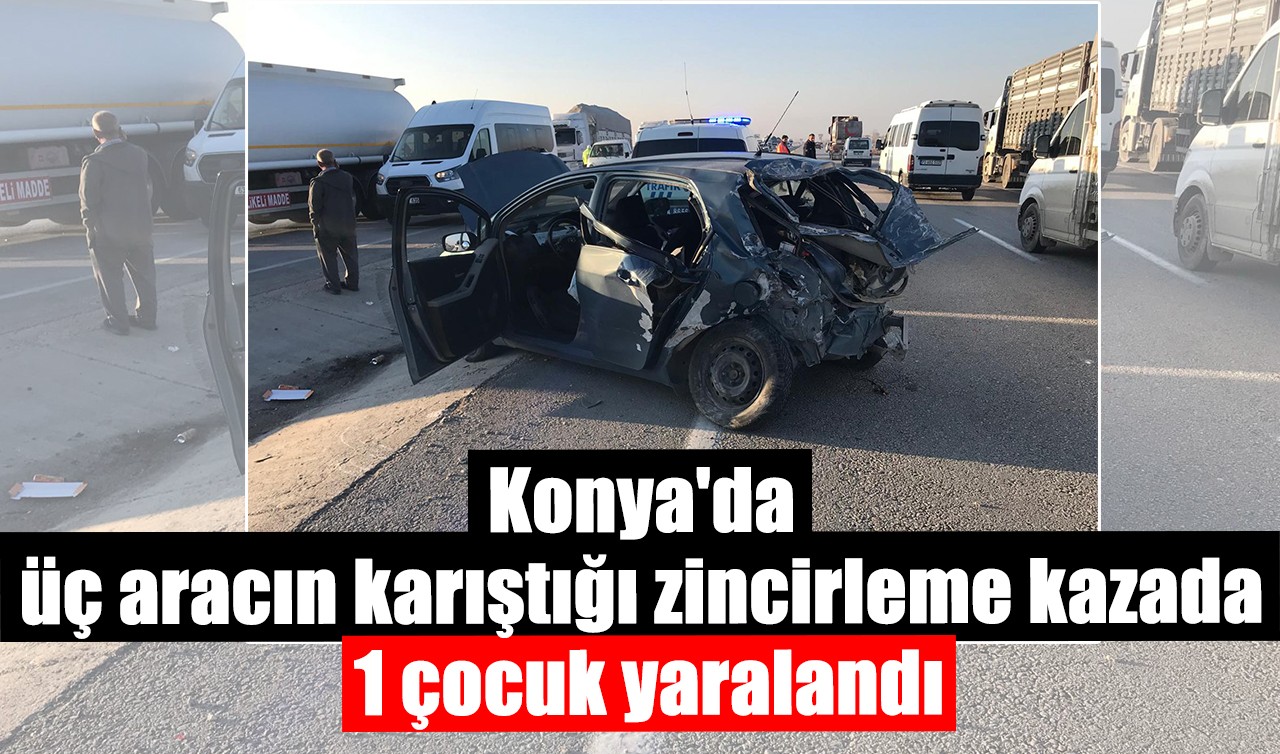 Konya'da üç aracın karıştığı zincirleme kazada 1 çocuk yaralandı