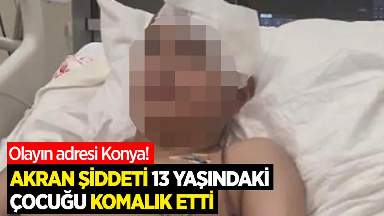 Olayın adresi Konya! Akran şiddeti 13 yaşındaki çocuğu komalık etti