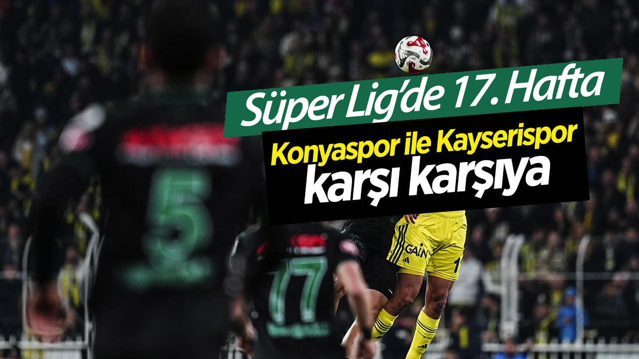 Süper Lig’de 17. Hafta: Konyaspor ile Kayserispor karşı karşıya