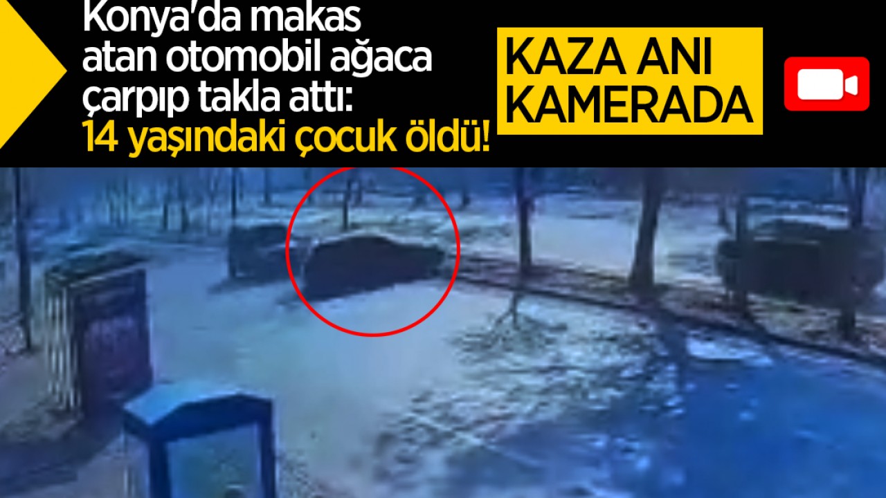 Konya'da makas atan otomobil ağaca çarpıp takla attı: 14 yaşındaki çocuk öldü! Kaza anı kamerada