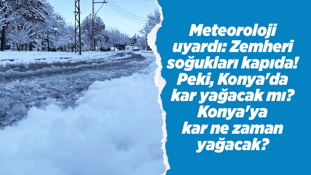 Meteoroloji uyardı: Zemheri soğukları kapıda! Peki, Konya'da kar yağacak mı? Konya'ya kar ne zaman yağacak?