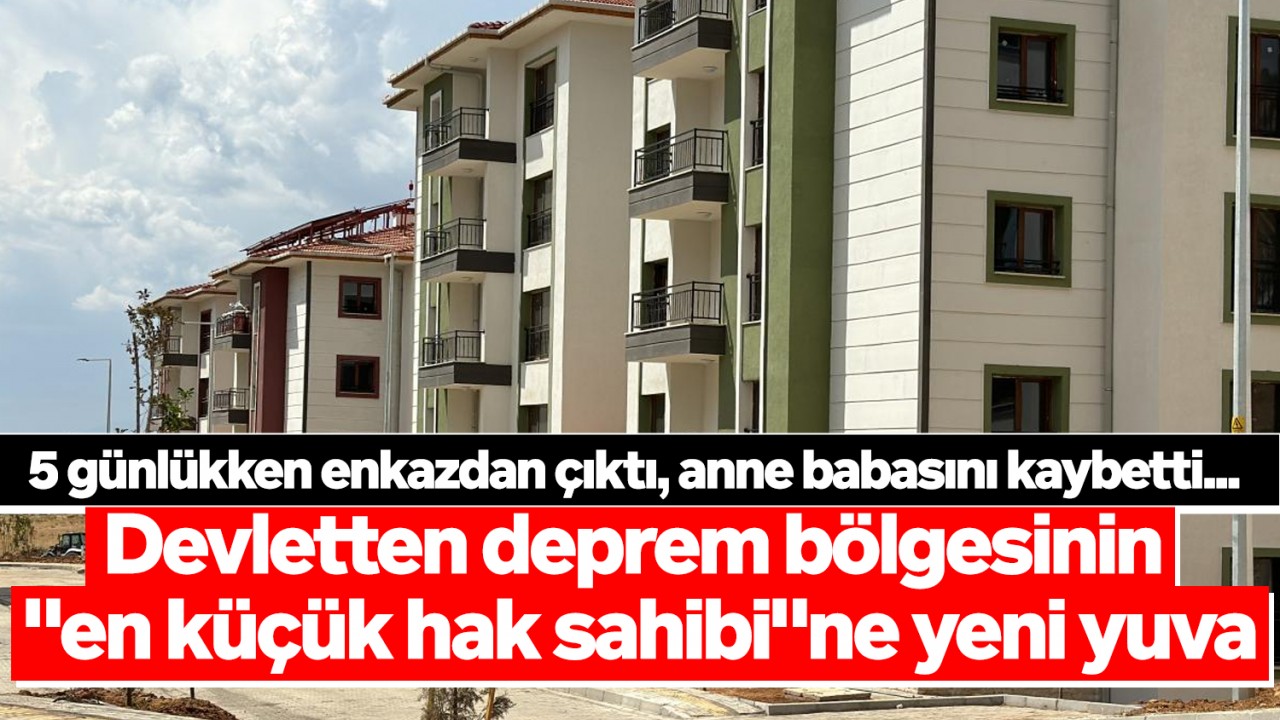 5 günlükken enkazdan çıktı, anne babasını kaybetti... Devletten deprem bölgesinin "en küçük hak sahibi"ne yeni yuva