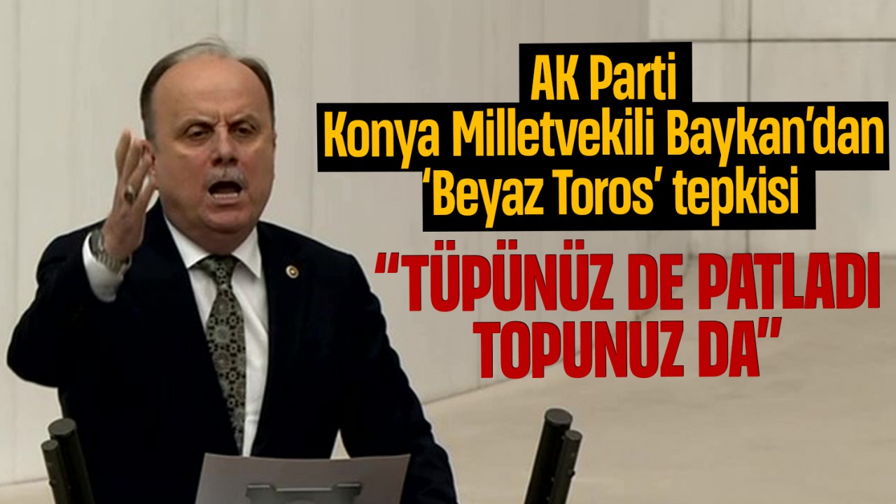 AK Parti Konya Milletvekili Baykan’dan ‘Beyaz Toros’ tepkisi: “Tüpünüz de patladı, topunuz da”