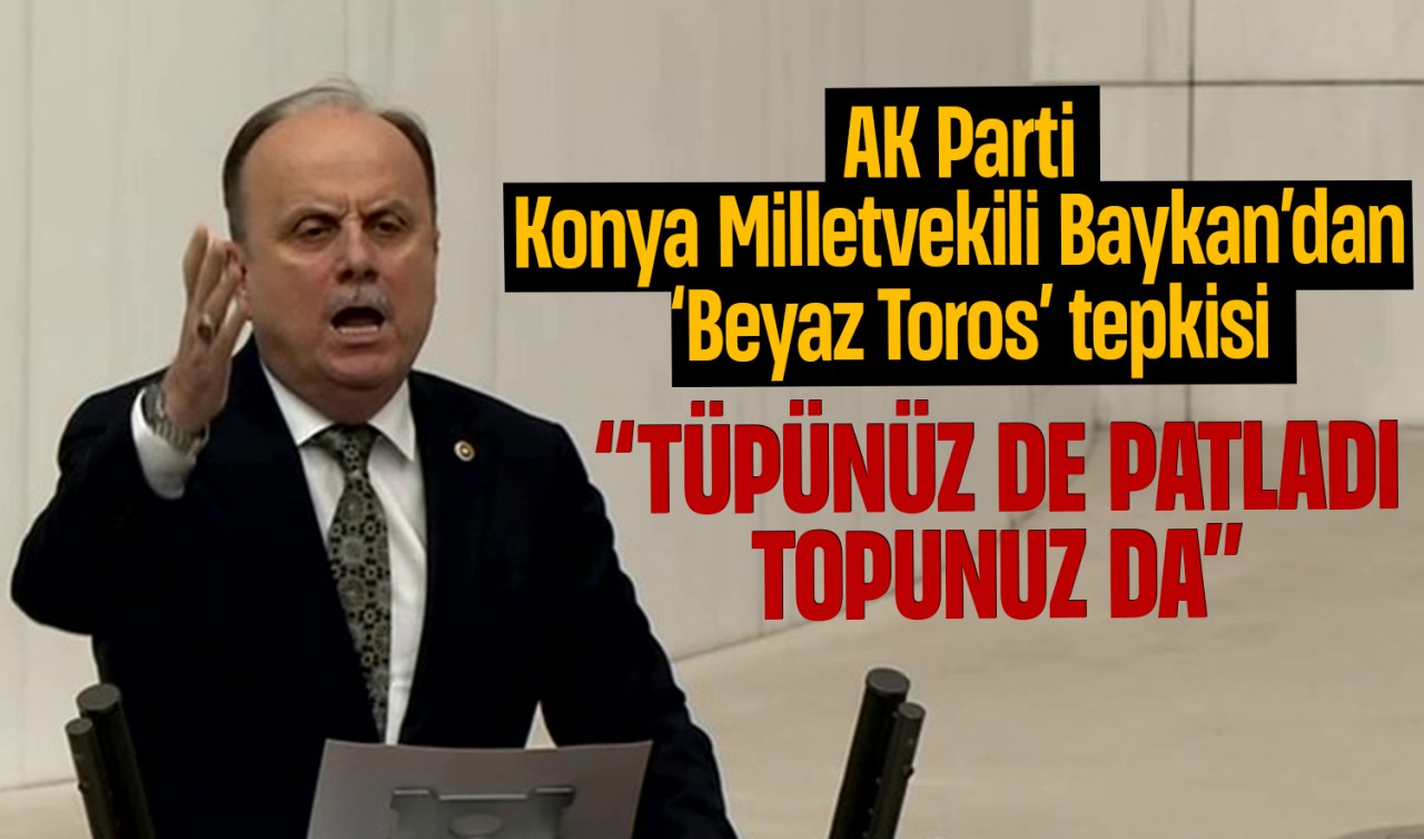 AK Parti Konya Milletvekili Baykan’dan ‘Beyaz Toros’ tepkisi: “Tüpünüz de patladı, topunuz da”