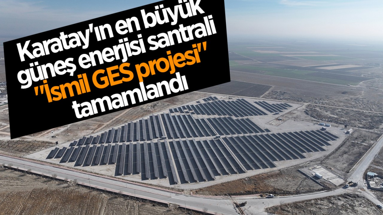 Karatay'ın en büyük güneş enerjisi santrali "İsmil GES projesi" tamamlandı
