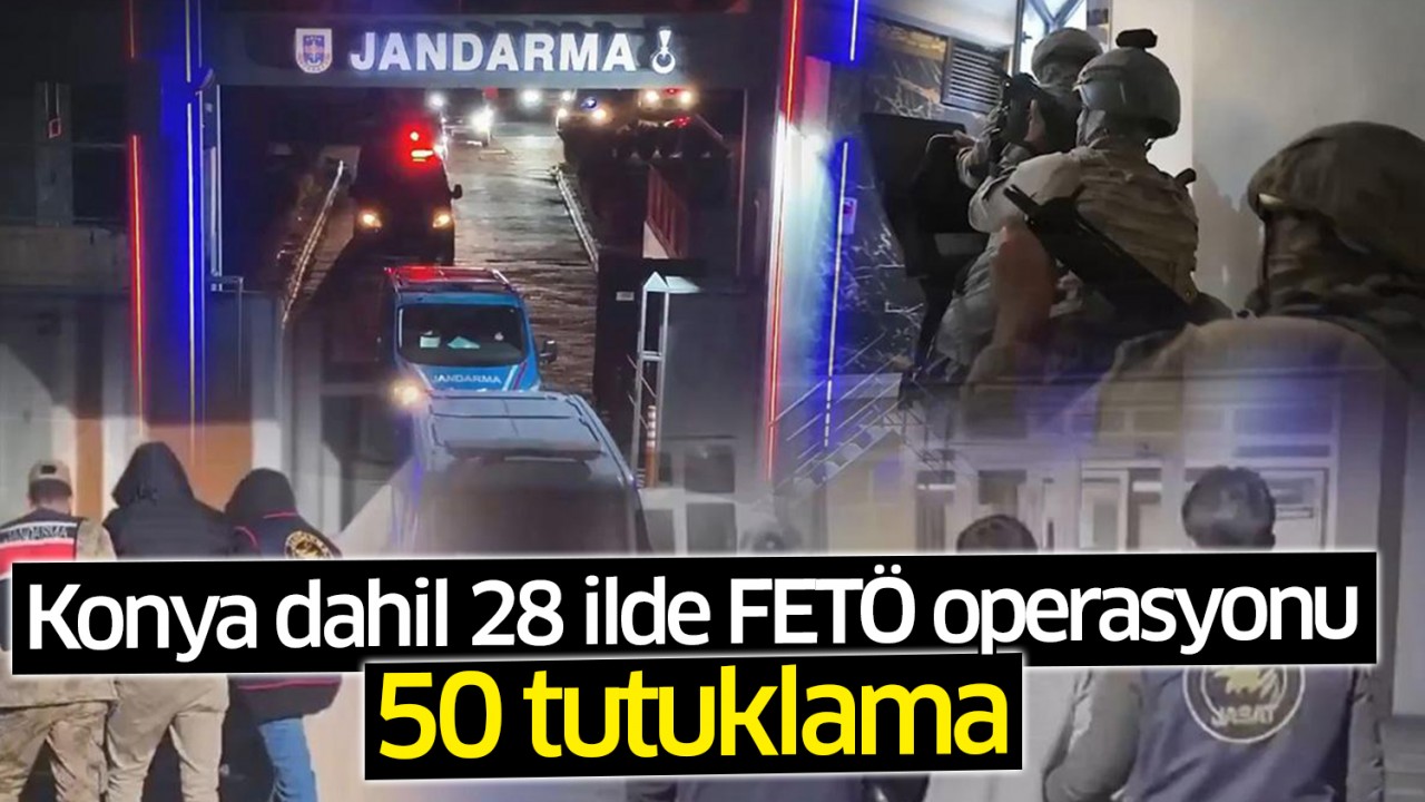 Konya dahil 28 ilde FETÖ operasyonu: 50 tutuklama