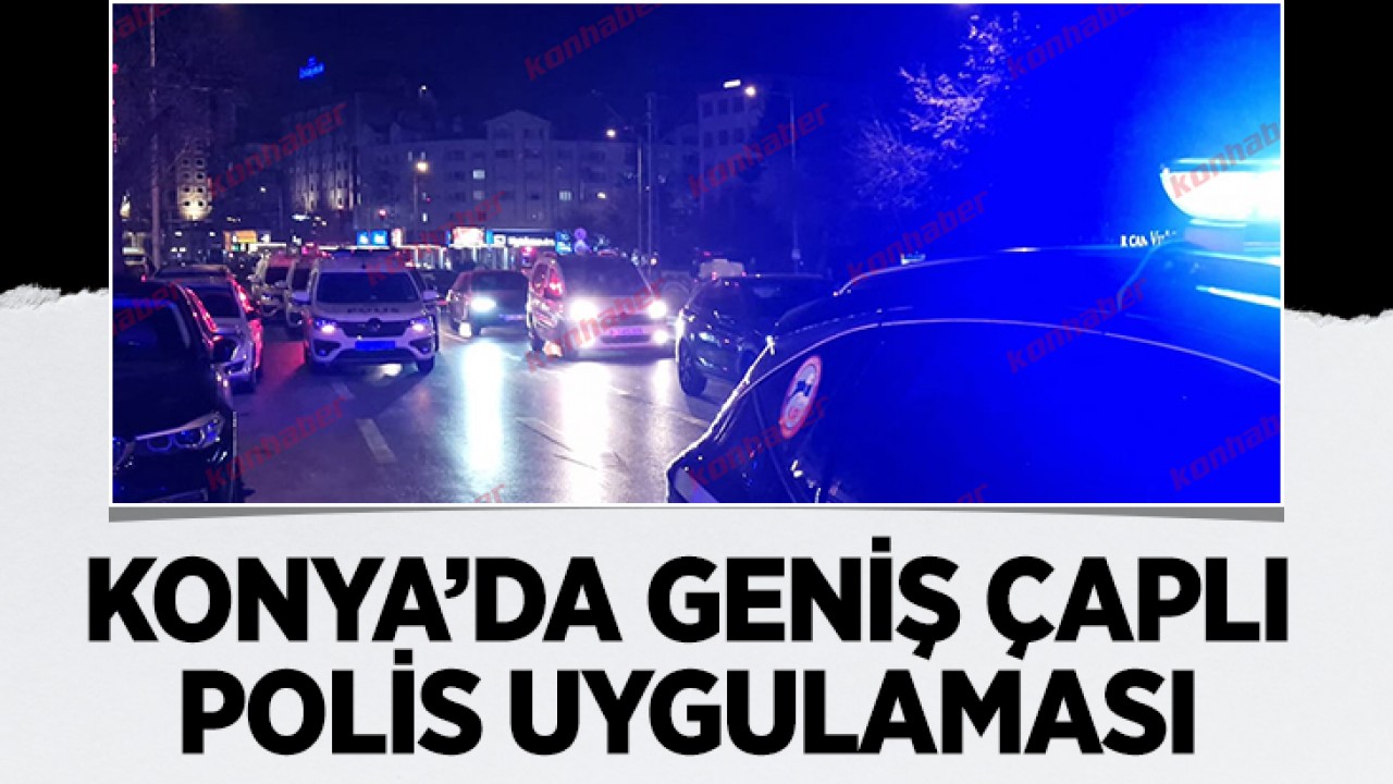 Konya'da geniş çaplı polis uygulaması!