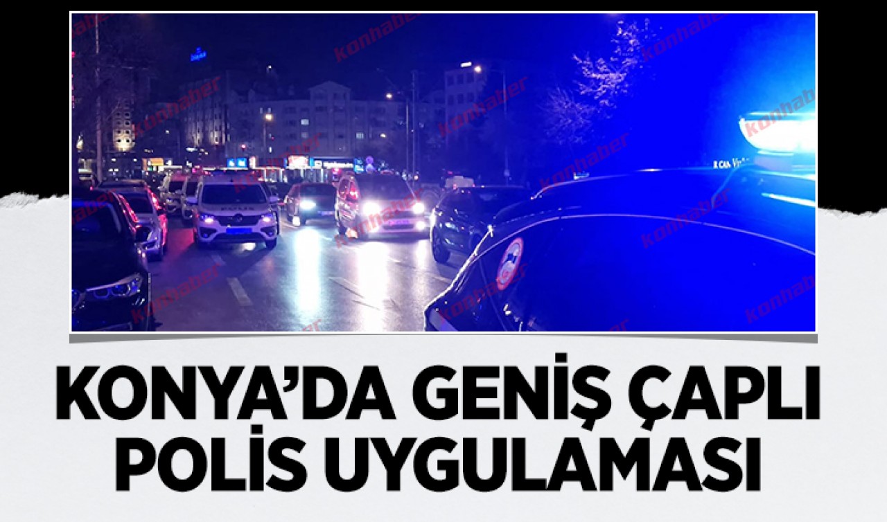 Konya'da geniş çaplı polis uygulaması!