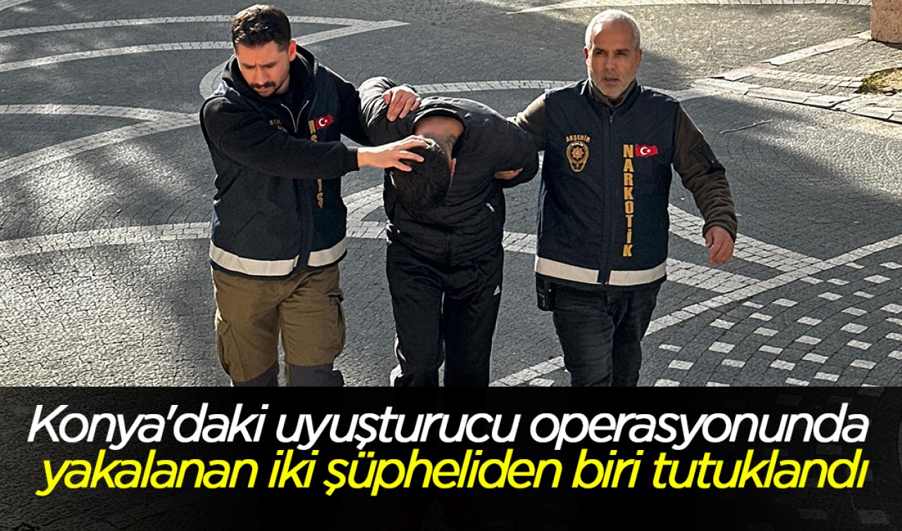 Konya'daki uyuşturucu operasyonunda yakalanan iki şüpheliden biri tutuklandı