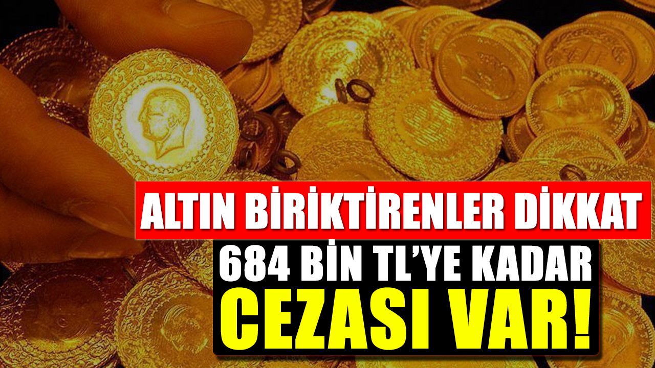 Altın biriktirenler dikkat! 684 bin TL’ye kadar cezası var