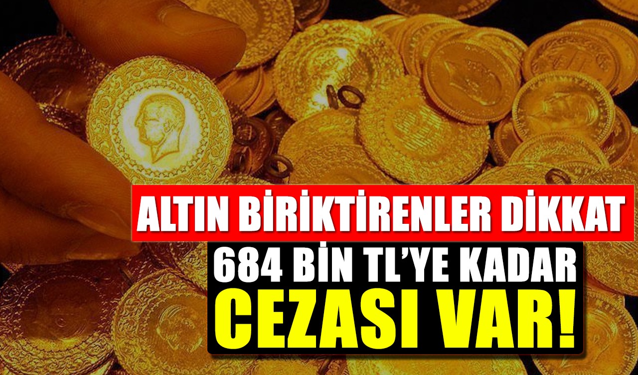 Altın biriktirenler dikkat! 684 bin TL’ye kadar cezası var