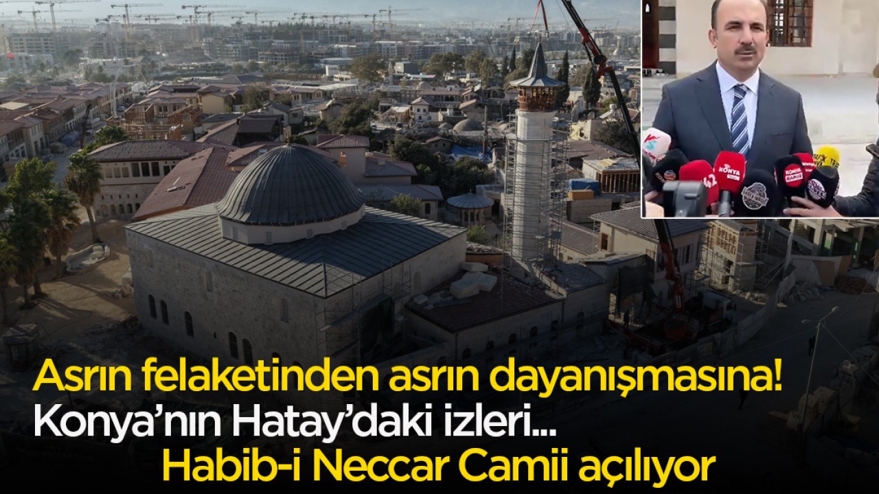 Asrın felaketinden asrın dayanışmasına! Konya’nın Hatay’daki izleri: Habib-i Neccar Camii açılıyor