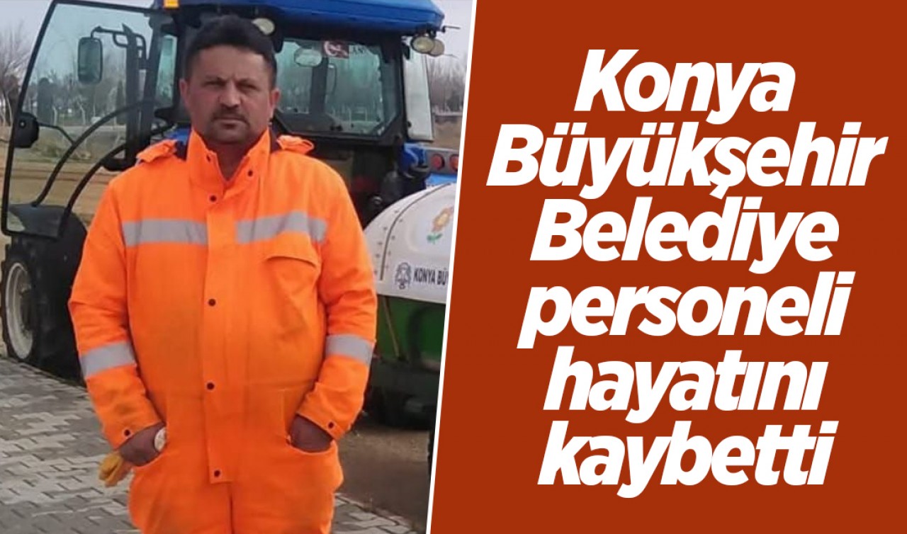 Konya Büyükşehir Belediye personeli hayatını kaybetti
