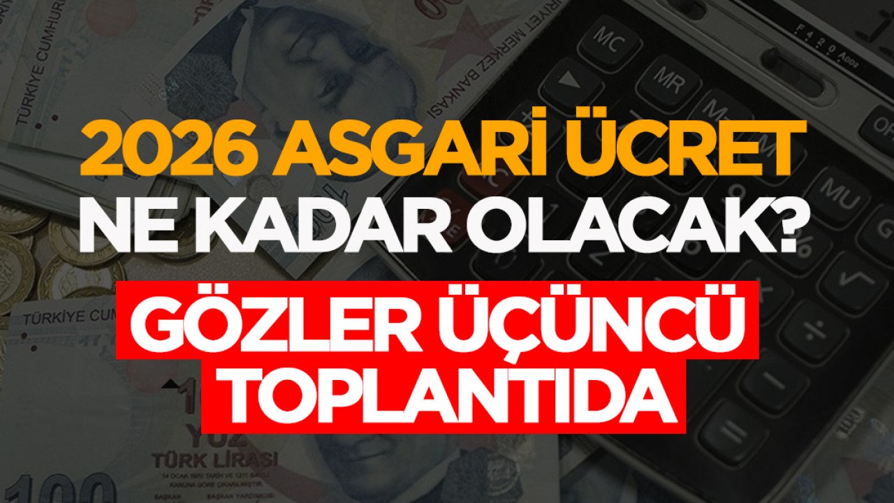 2026 asgari ücret ne kadar olacak? Gözler üçüncü toplantıda