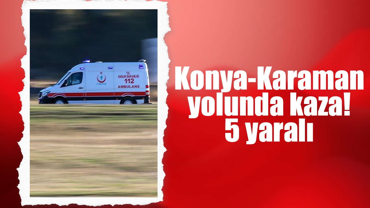 Konya- Karaman yolunda kaza! 5 yaralı