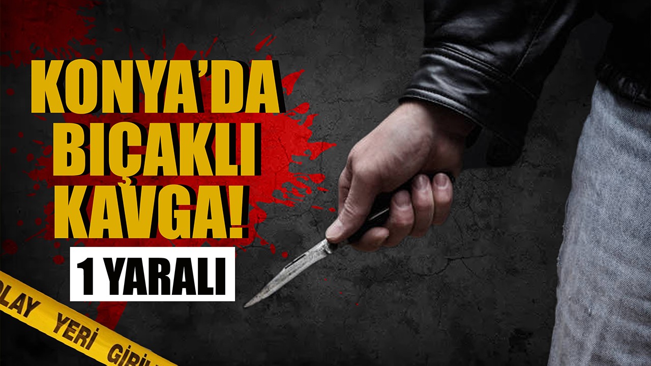 Konya'da bıçaklı kavga: 1 yaralı