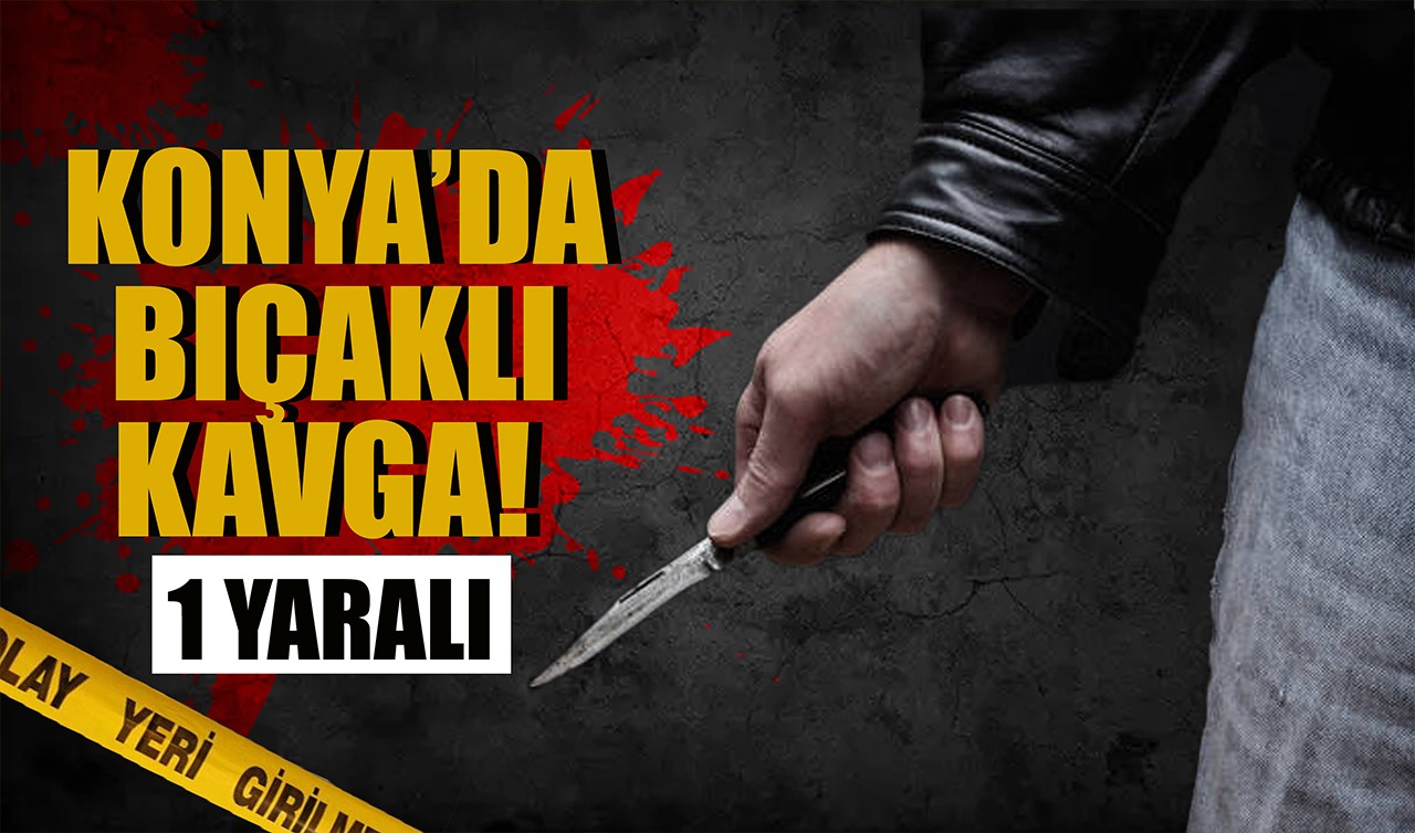 Konya'da bıçaklı kavga: 1 yaralı