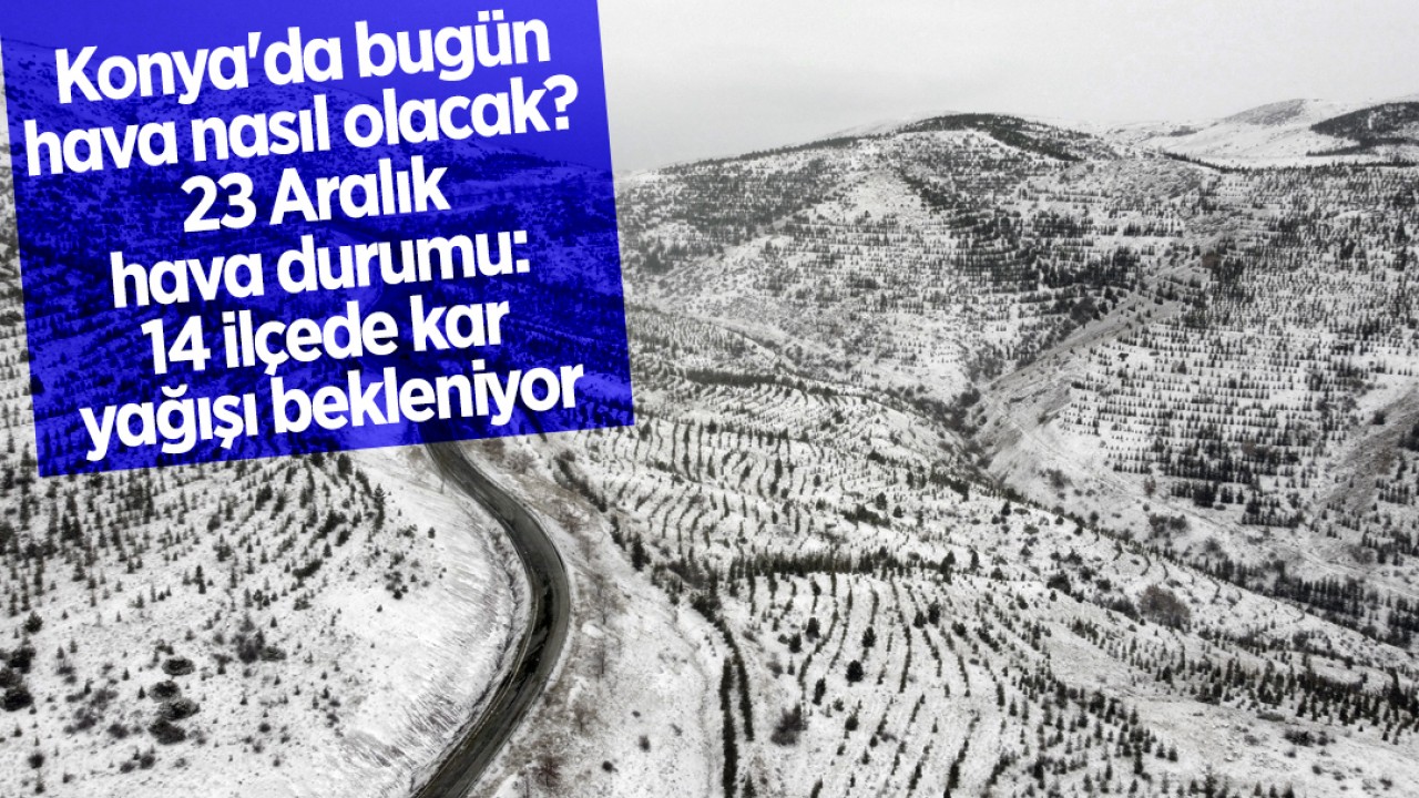 Konya'da bugün hava nasıl olacak? 23 Aralık hava durumu: 14 ilçede kar yağışı bekleniyor