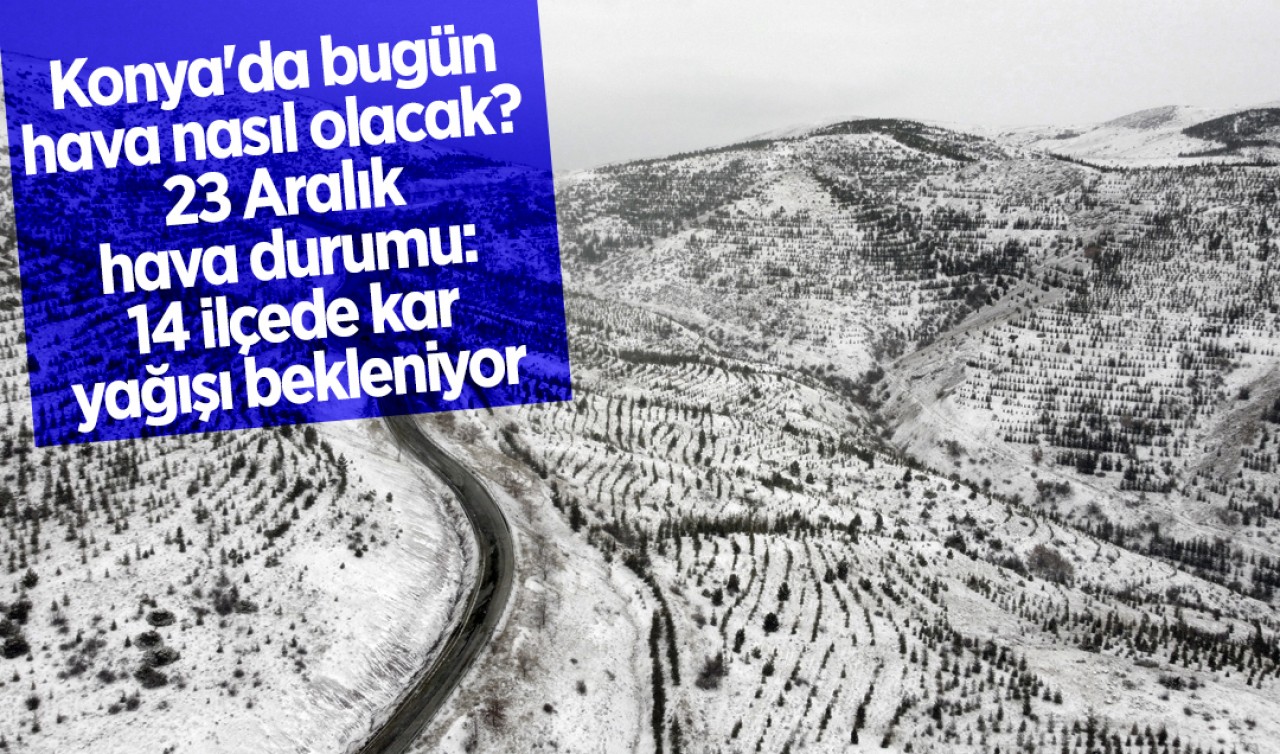 Konya'da bugün hava nasıl olacak? 23 Aralık hava durumu: 14 ilçede kar yağışı bekleniyor