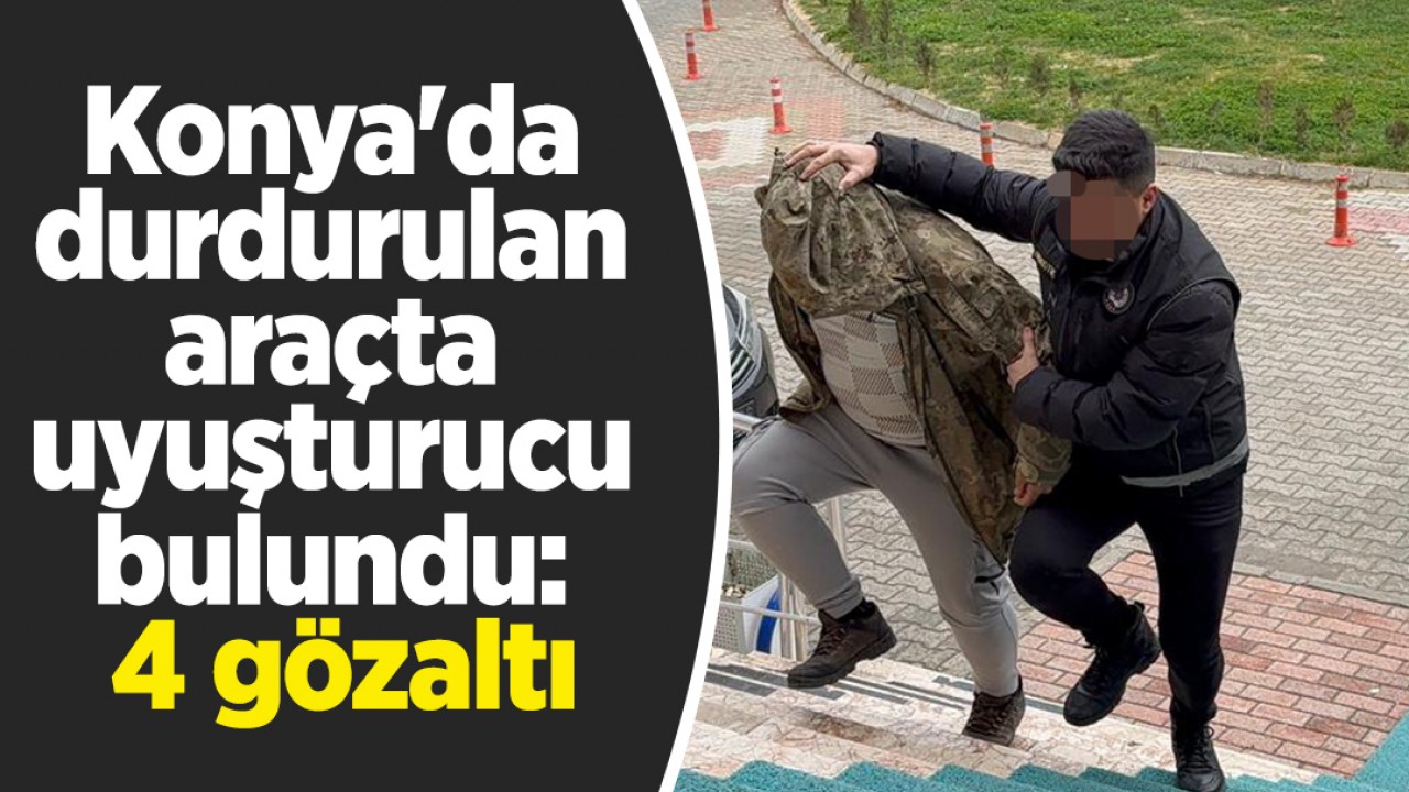 Konya'da durdurulan araçta uyuşturucu bulundu: 4 gözaltı