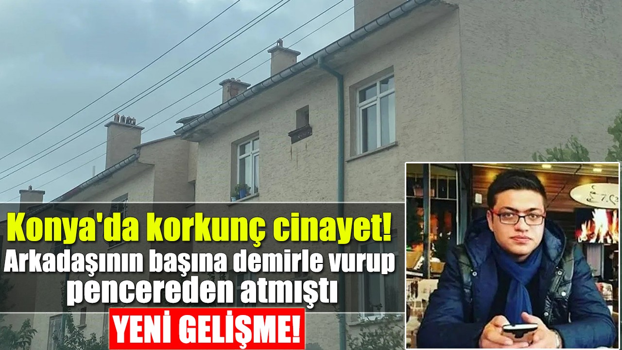 Konya'da korkunç cinayet! Arkadaşının başına demirle vurup pencereden atmıştı: Yeni gelişme