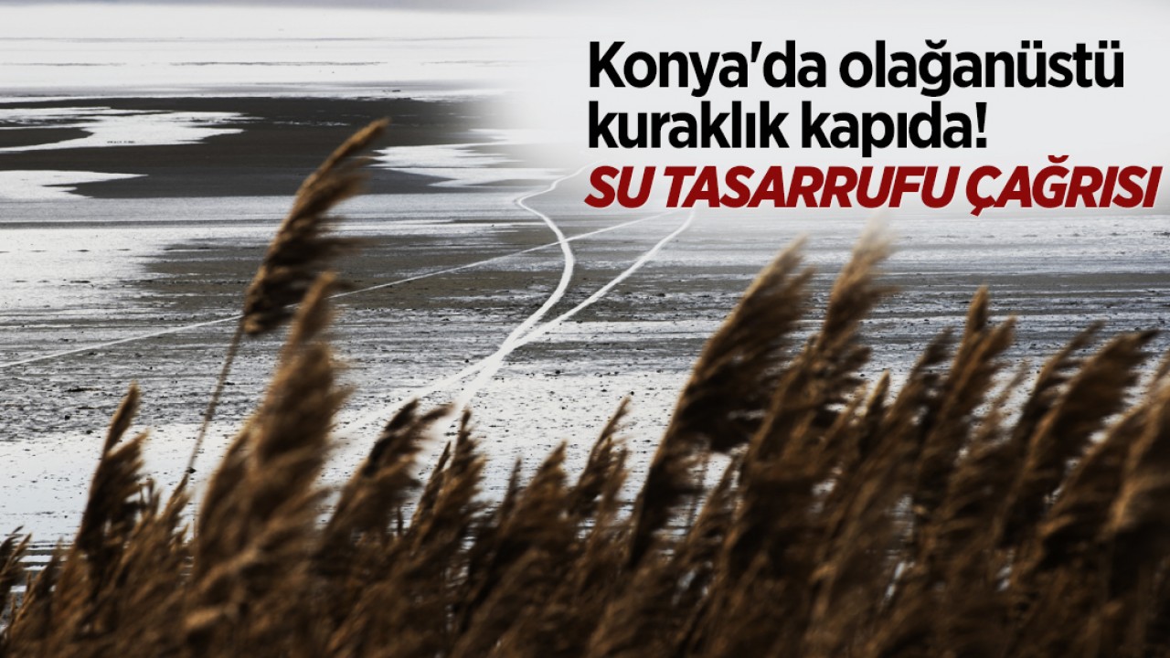 Konya'da olağanüstü kuraklık kapıda! Su tasarrufu çağrısı