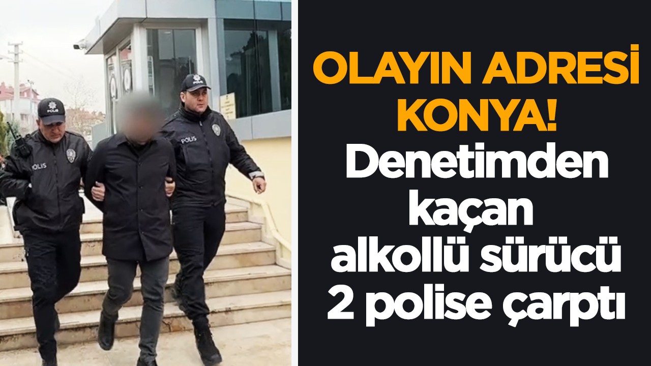 Olayın adresi Konya! Denetimden kaçan alkollü sürücü 2 polise çarptı