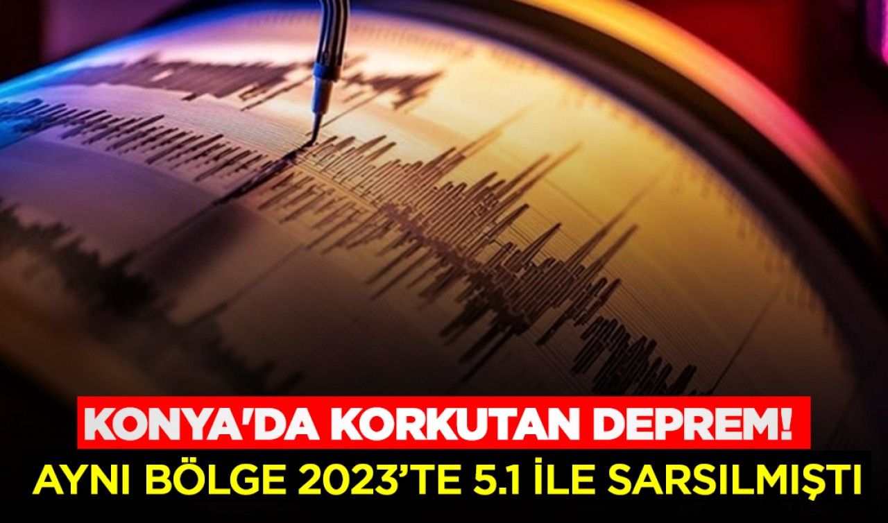 Konya'da korkutan deprem! Aynı bölge 2023’te 5.1 ile sarsılmıştı