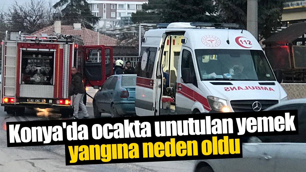 Konya'da ocakta unutulan yemek yangına neden oldu