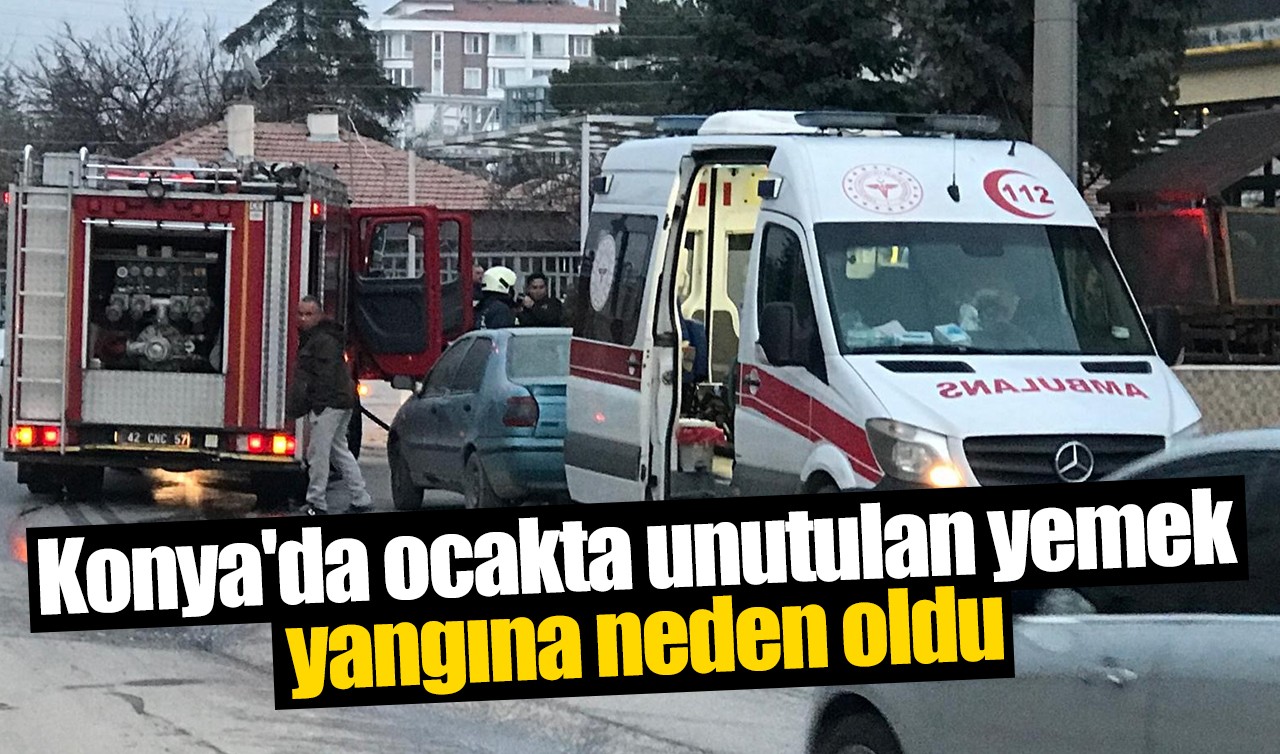Konya'da ocakta unutulan yemek yangına neden oldu