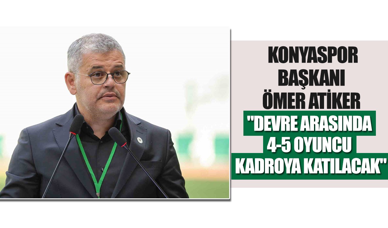 Konyaspor Başkanı Ömer Atiker: "Devre arasında 4-5 oyuncu kadroya katılacak"