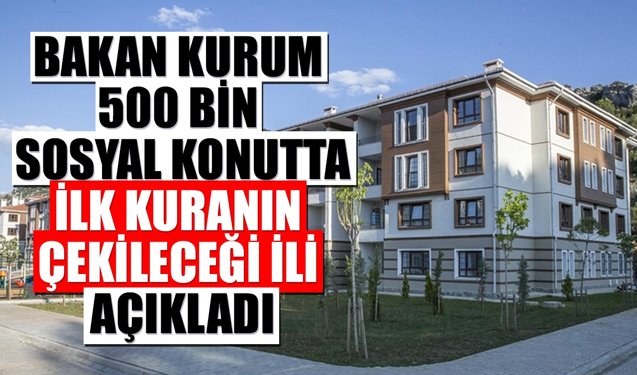 Bakan Kurum 500 bin sosyal konutta ilk kuranın çekileceği ili açıkladı