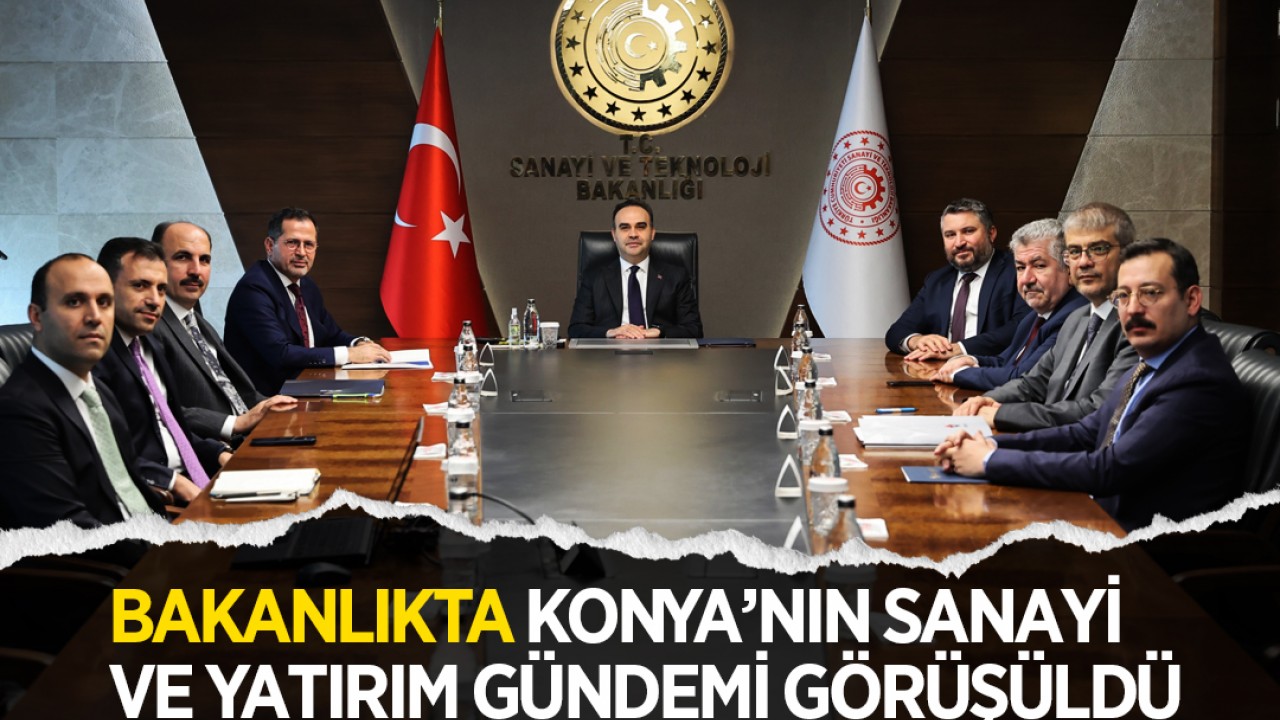 Bakanlıkta Konya’nın sanayi ve yatırım gündemi görüşüldü
