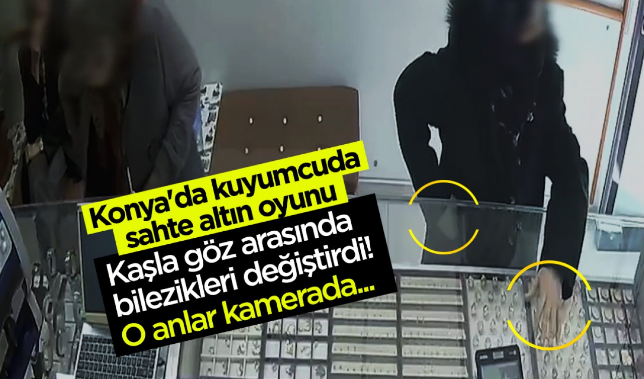 Konya'da kuyumcuda sahte altın oyunu: Kaşla göz arasında bilezikleri değiştirdi! O anlar kamerada