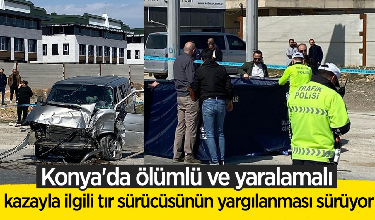 Konya'da ölümlü ve yaralamalı kazayla ilgili tır sürücüsünün yargılanması sürüyor