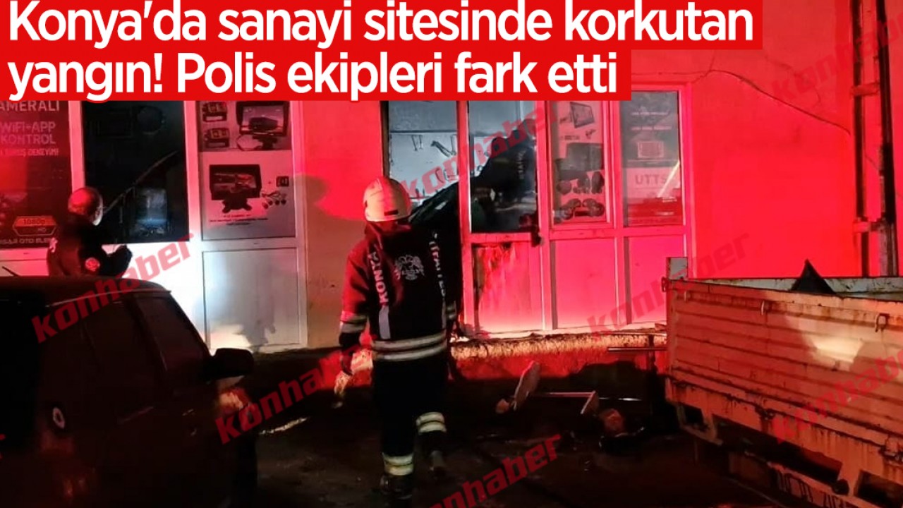 Konya'da sanayi sitesinde korkutan yangın! Polis ekipleri fark etti