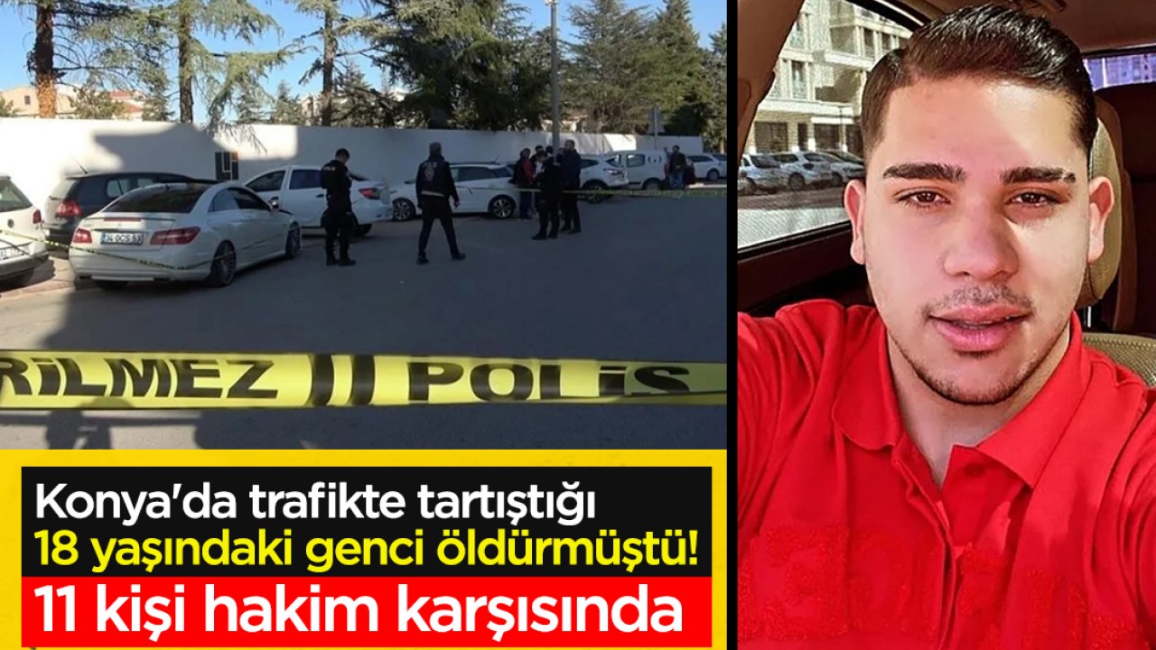 Konya'da trafikte tartıştığı 18 yaşındaki genci bıçaklayarak öldürmüştü! 11 kişi hakim karşısında