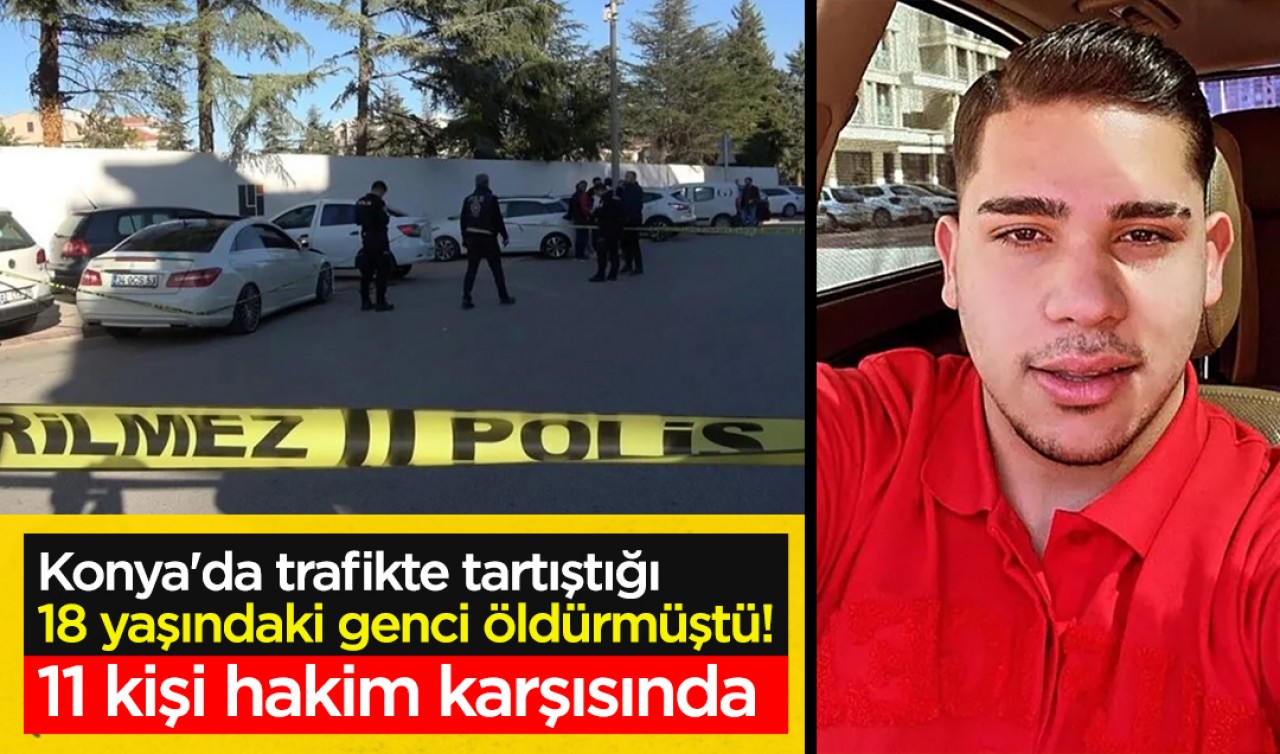 Konya'da trafikte tartıştığı 18 yaşındaki genci bıçaklayarak öldürmüştü! 11 kişi hakim karşısında