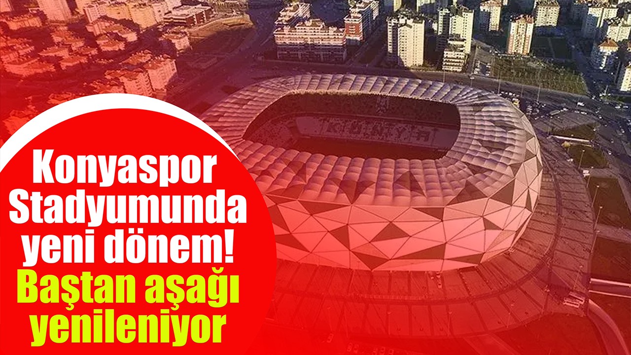 Konyaspor Stadyumunda yeni dönem! Baştan aşağı yenileniyor