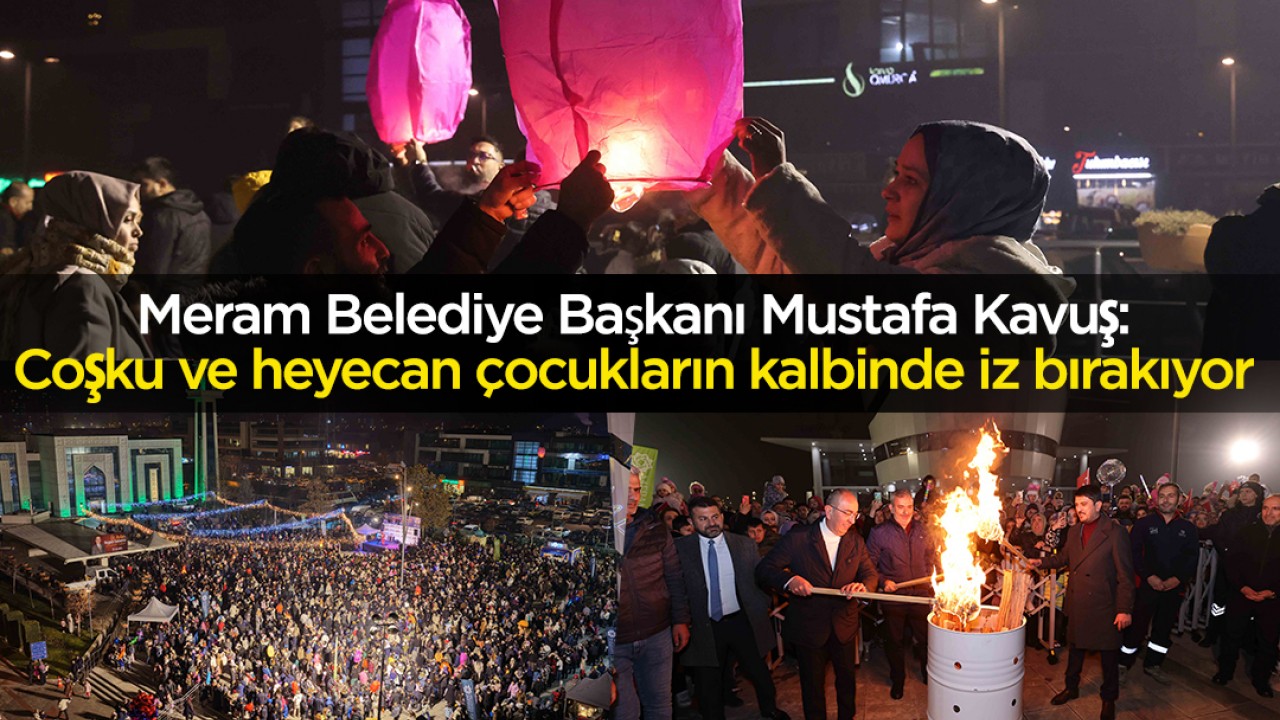 Meram Belediye Başkanı Mustafa Kavuş: Coşku ve heyecan çocukların kalbinde iz bırakıyor