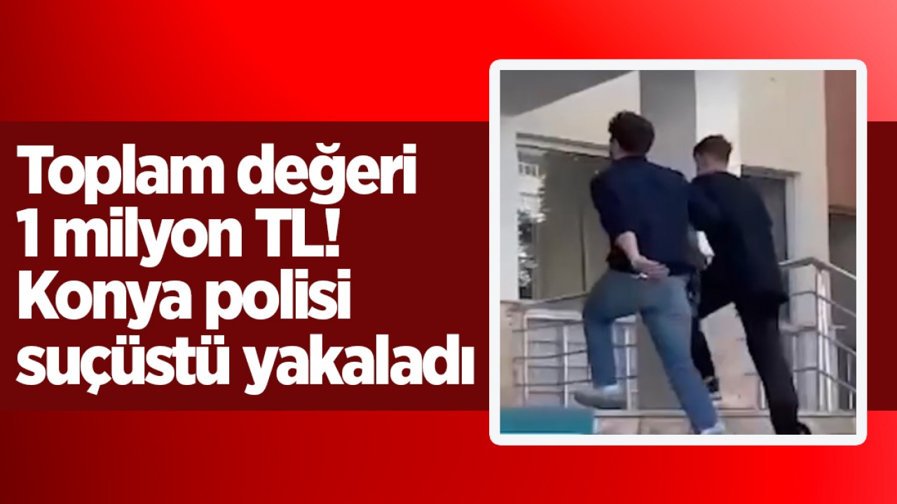 Toplam değeri 1 milyon 214 bin 950 lira! Konya polisi suçüstü yakaladı