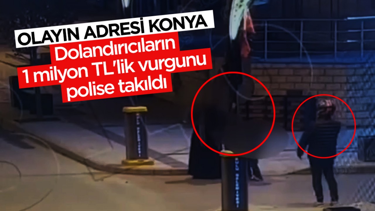 Yer Konya: Dolandırıcıların 1 milyon TL'lik vurgunu polise takıldı