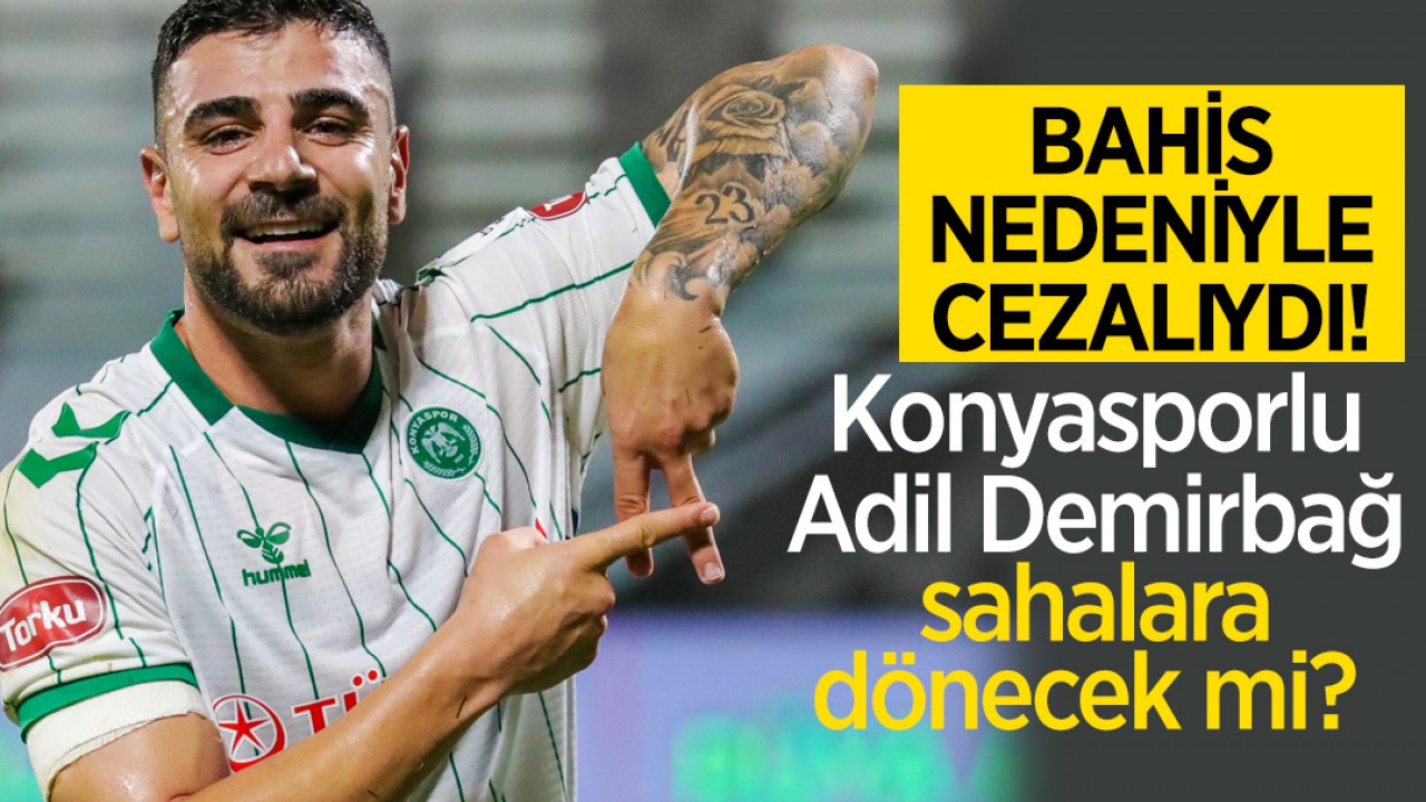 Bahis nedeniyle cezalıydı!  Konyasporlu Adil Demirbağ sahalara dönecek mi?